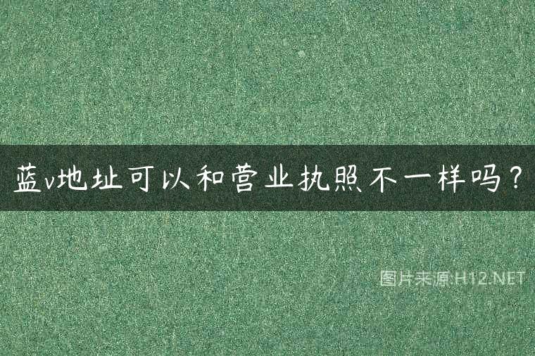 蓝v地址可以和营业执照不一样吗？