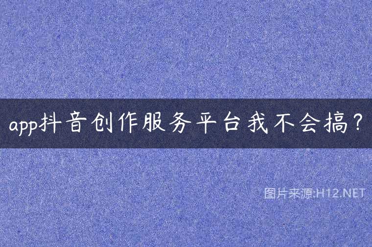 app抖音创作服务平台我不会搞？
