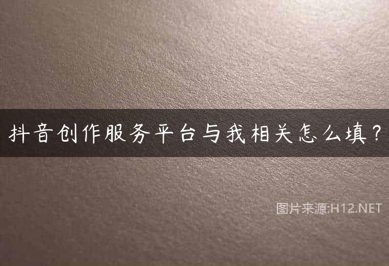 抖音创作服务平台与我相关怎么填？