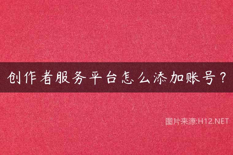 创作者服务平台怎么添加账号？