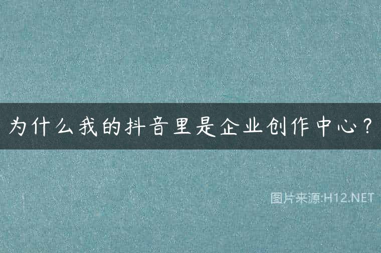 为什么我的抖音里是企业创作中心？