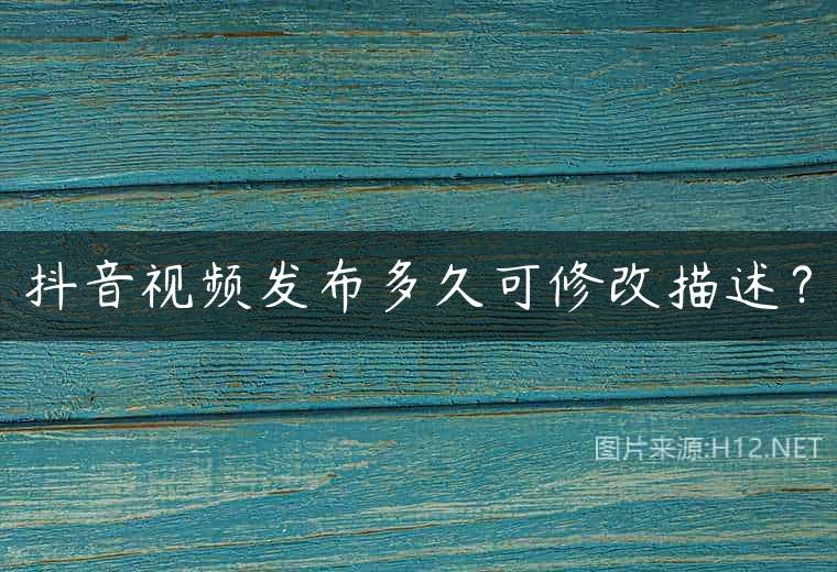 抖音视频发布多久可修改描述？