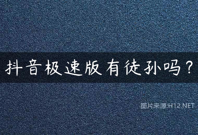 抖音极速版有徒孙吗？