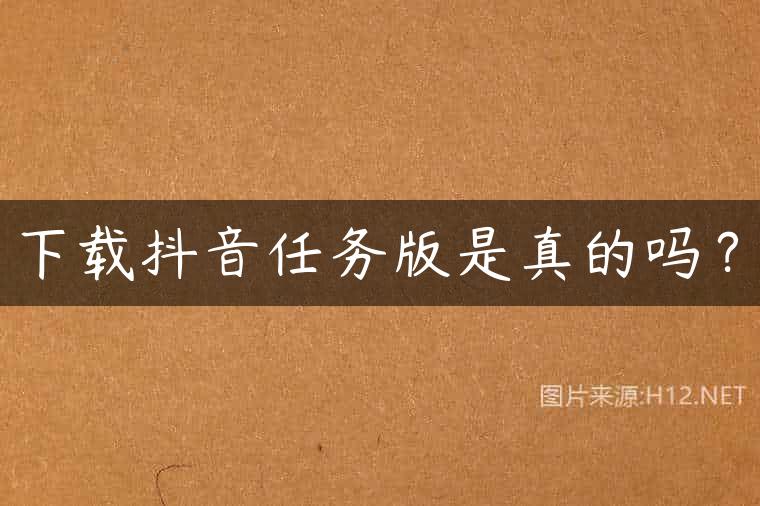 下载抖音任务版是真的吗？