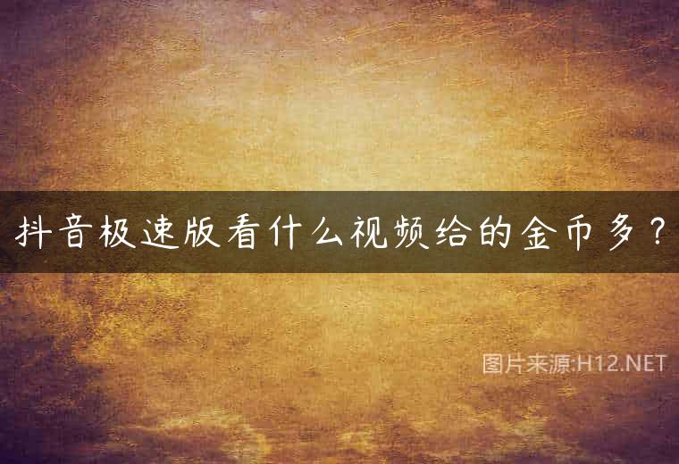 抖音极速版看什么视频给的金币多？