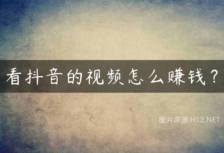 看抖音的视频怎么赚钱？