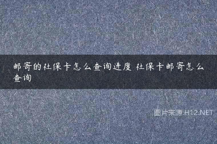 邮寄的社保卡怎么查询进度 社保卡邮寄怎么查询