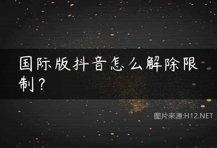 国际版抖音怎么解除限制？