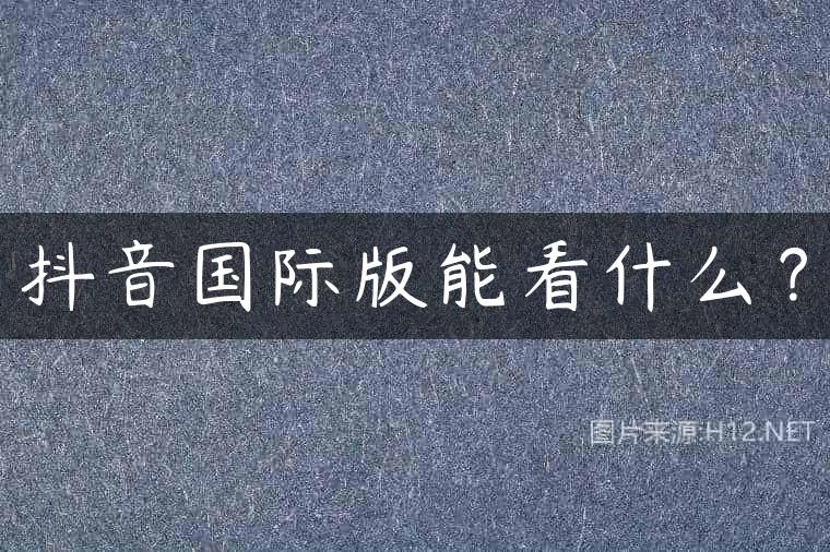 抖音国际版能看什么？