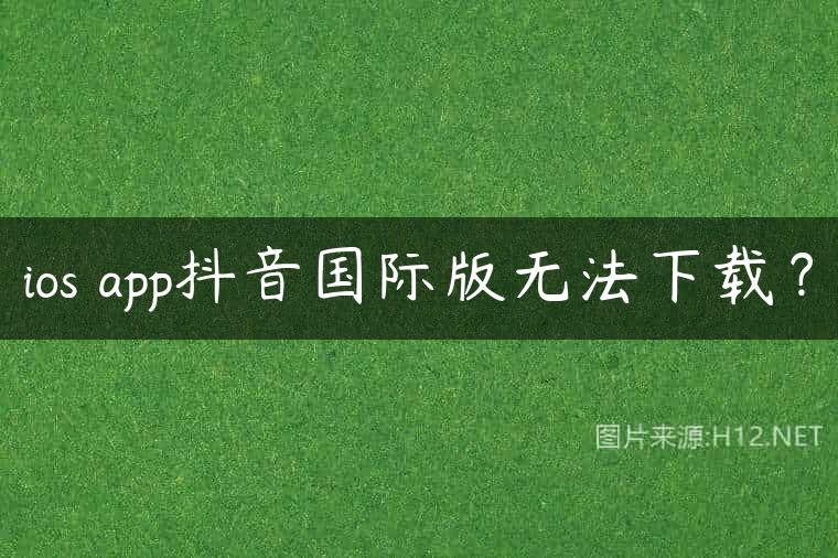 ios app抖音国际版无法下载？