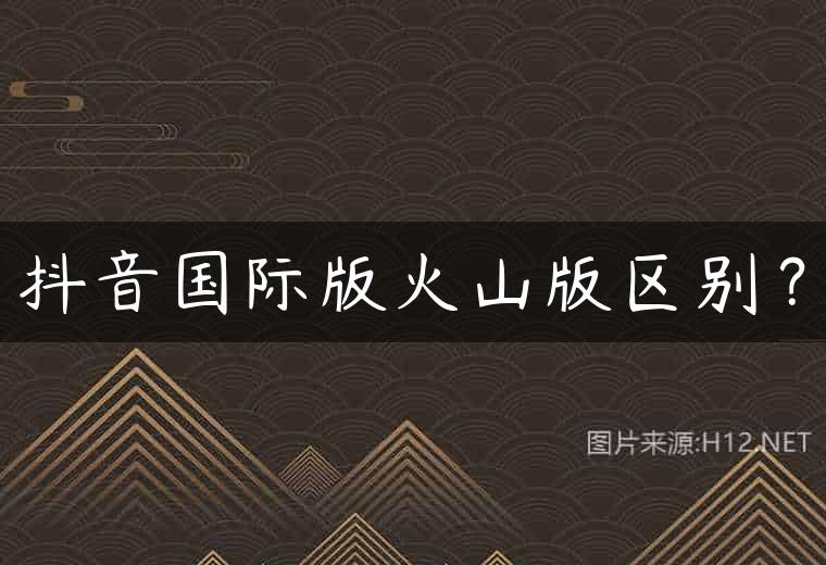 抖音国际版火山版区别？