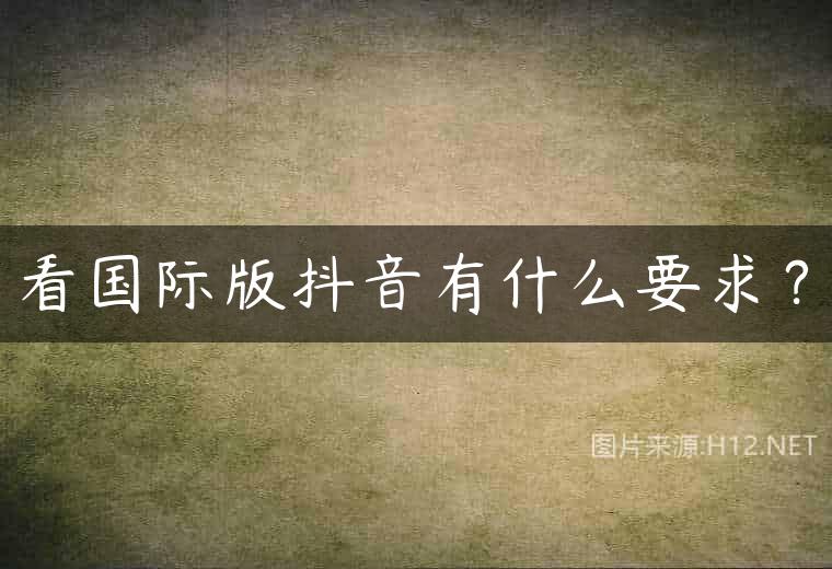 看国际版抖音有什么要求？