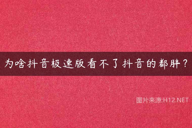 为啥抖音极速版看不了抖音的都胖？