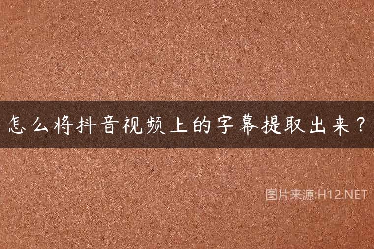 怎么将抖音视频上的字幕提取出来？