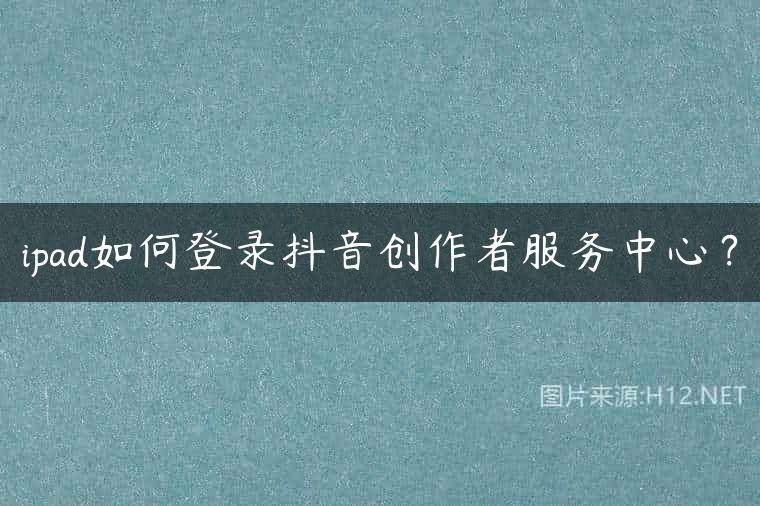 ipad如何登录抖音创作者服务中心？