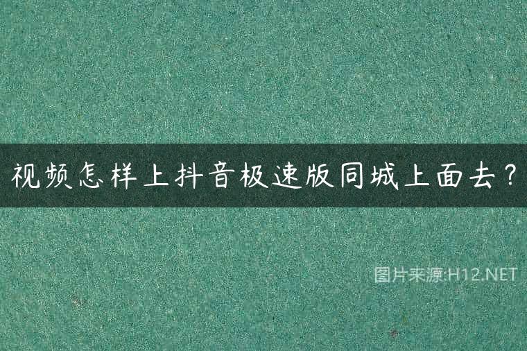 视频怎样上抖音极速版同城上面去？