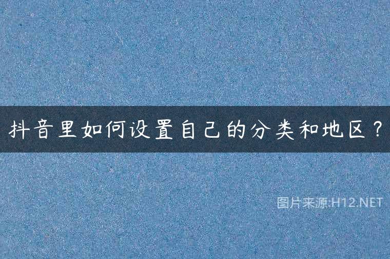 抖音里如何设置自己的分类和地区？