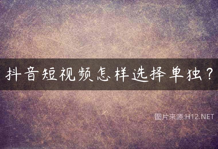 抖音短视频怎样选择单独？