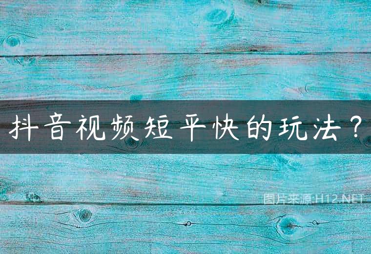 抖音视频短平快的玩法？