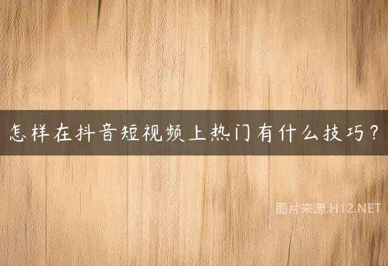 怎样在抖音短视频上热门有什么技巧？
