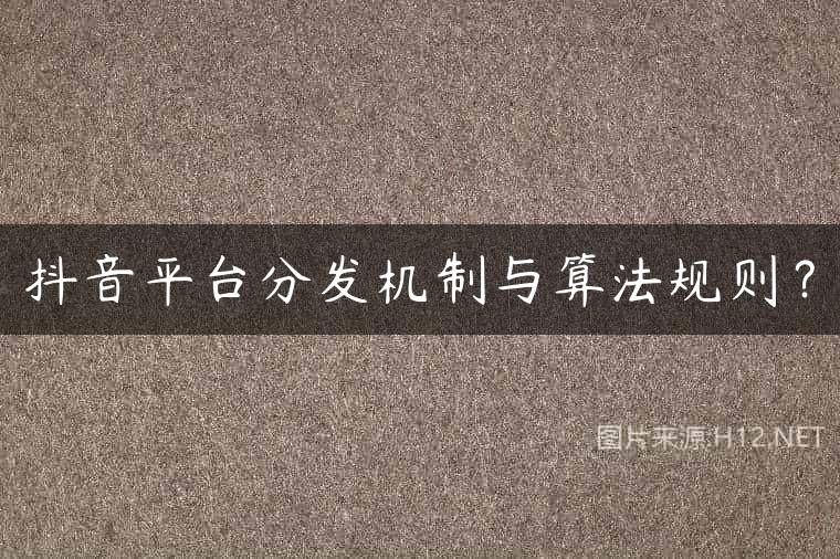 抖音平台分发机制与算法规则？