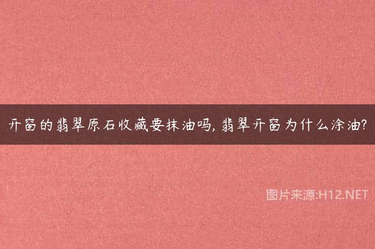 开窗的翡翠原石收藏要抹油吗, 翡翠开窗为什么涂油?