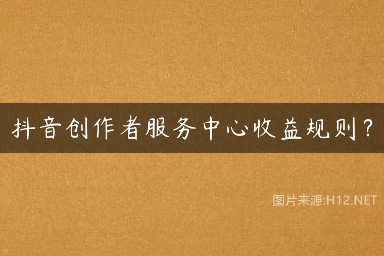 抖音创作者服务中心收益规则？