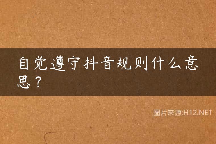 自觉遵守抖音规则什么意思？
