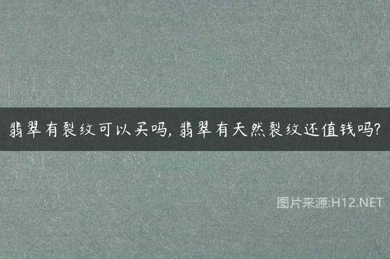 翡翠有裂纹可以买吗, 翡翠有天然裂纹还值钱吗?