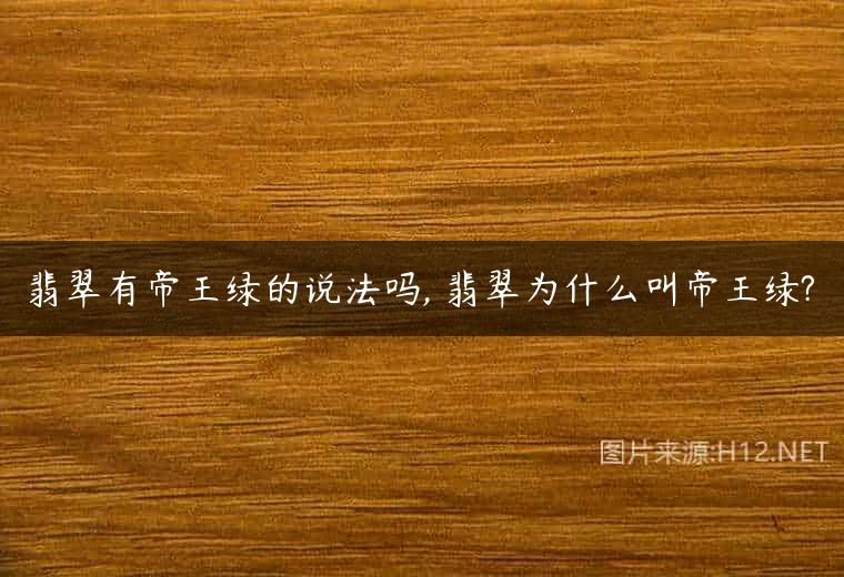翡翠有帝王绿的说法吗, 翡翠为什么叫帝王绿?