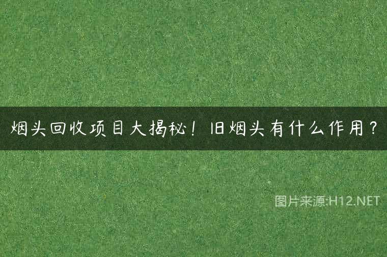 烟头回收项目大揭秘！旧烟头有什么作用？