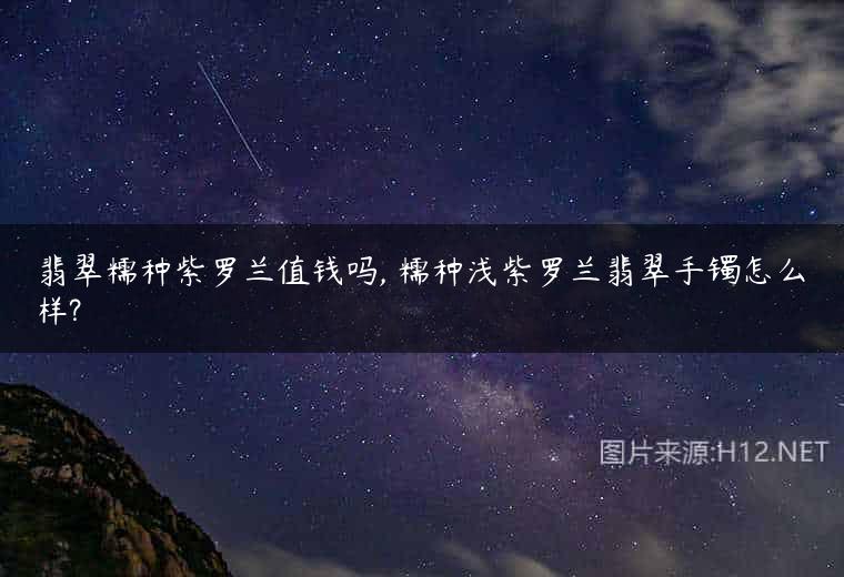 翡翠糯种紫罗兰值钱吗, 糯种浅紫罗兰翡翠手镯怎么样?