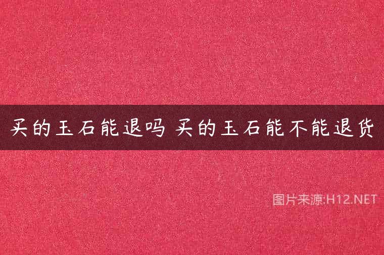 买的玉石能退吗 买的玉石能不能退货