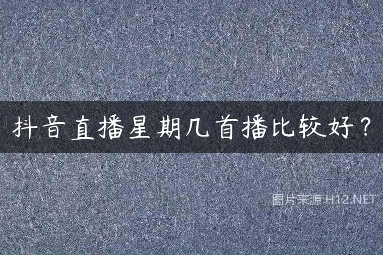 抖音直播星期几首播比较好？