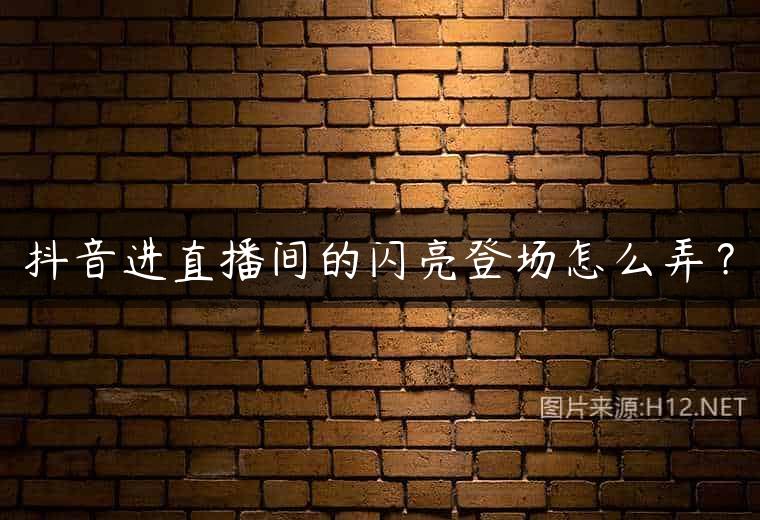 抖音进直播间的闪亮登场怎么弄？