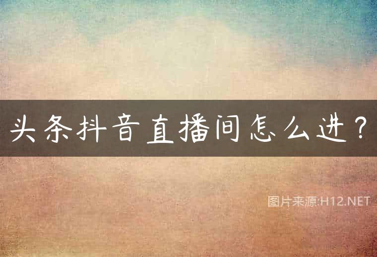 头条抖音直播间怎么进？
