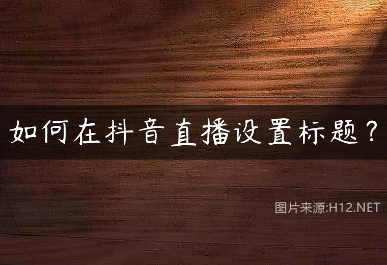 如何在抖音直播设置标题？