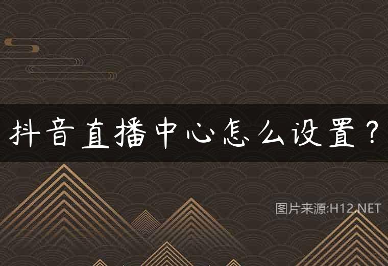 抖音直播中心怎么设置？