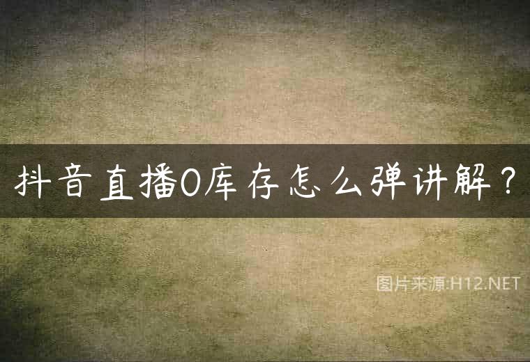 抖音直播0库存怎么弹讲解？
