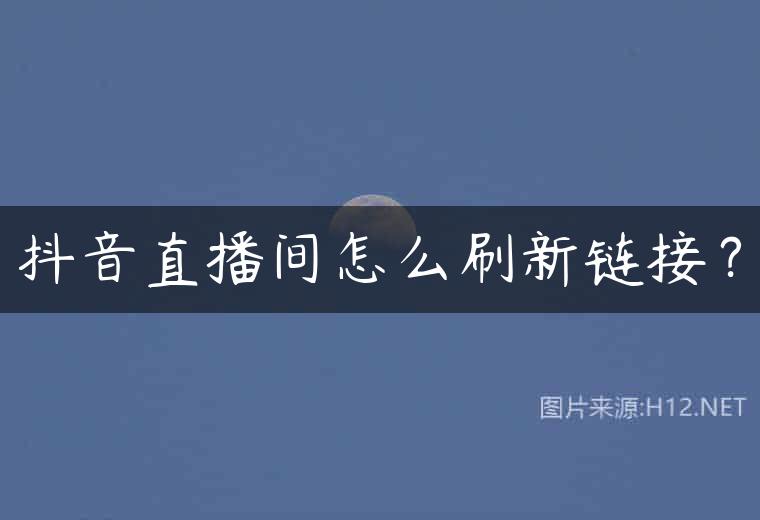 抖音直播间怎么刷新链接？