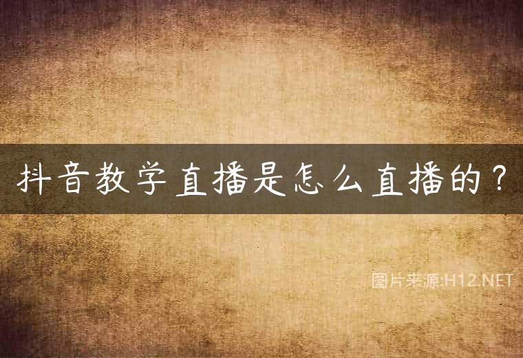 抖音教学直播是怎么直播的？