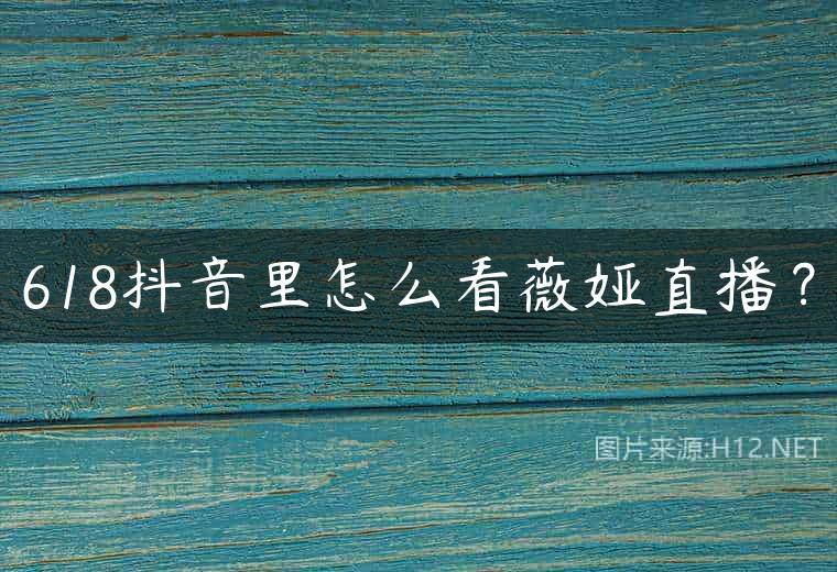 618抖音里怎么看薇娅直播？