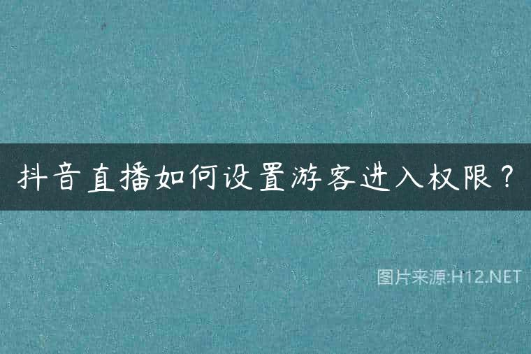 抖音直播如何设置游客进入权限？