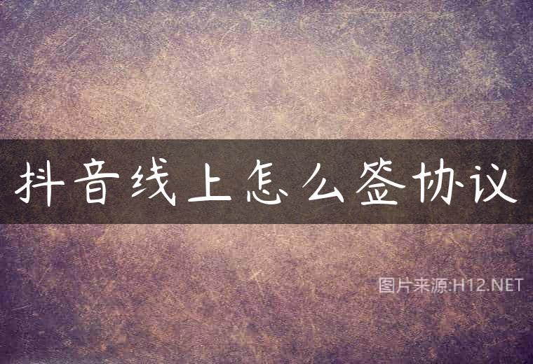 抖音线上怎么签协议