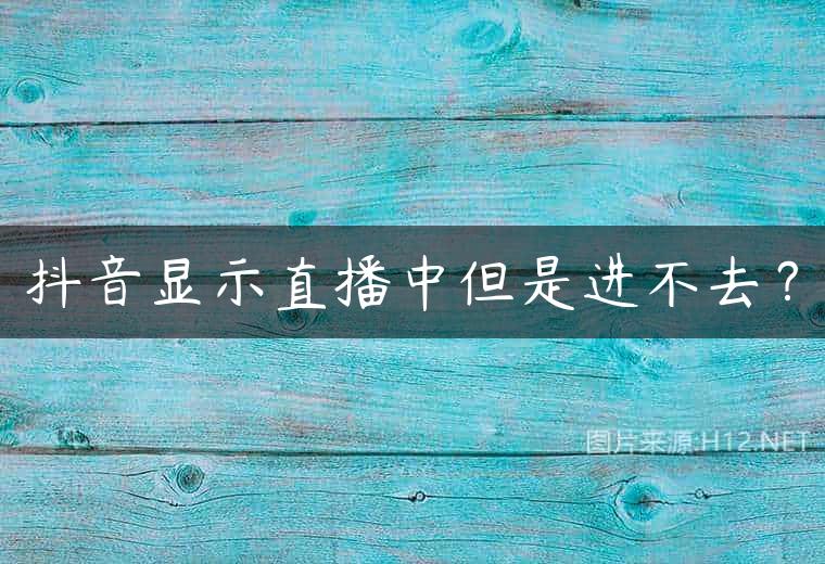 抖音显示直播中但是进不去？