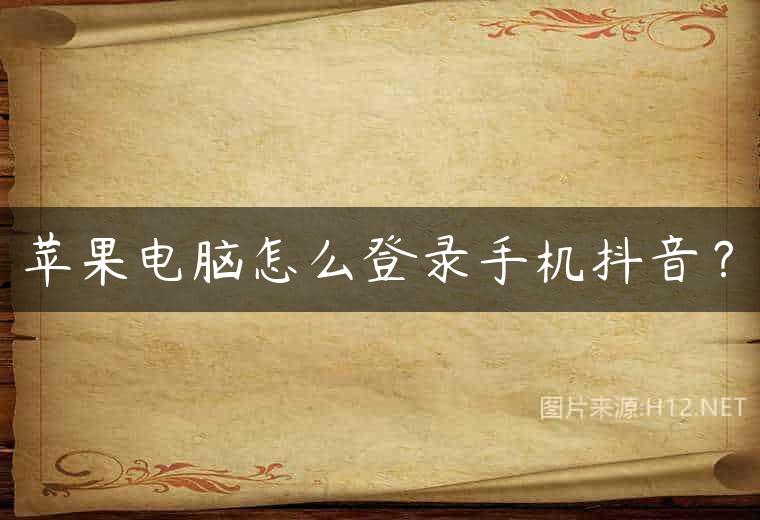 苹果电脑怎么登录手机抖音？