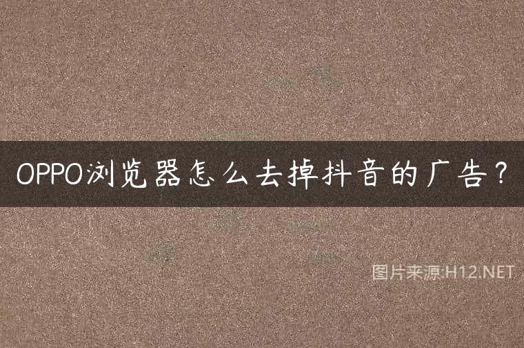 OPPO浏览器怎么去掉抖音的广告？