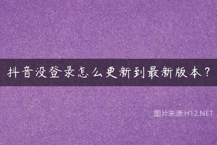 抖音没登录怎么更新到最新版本？