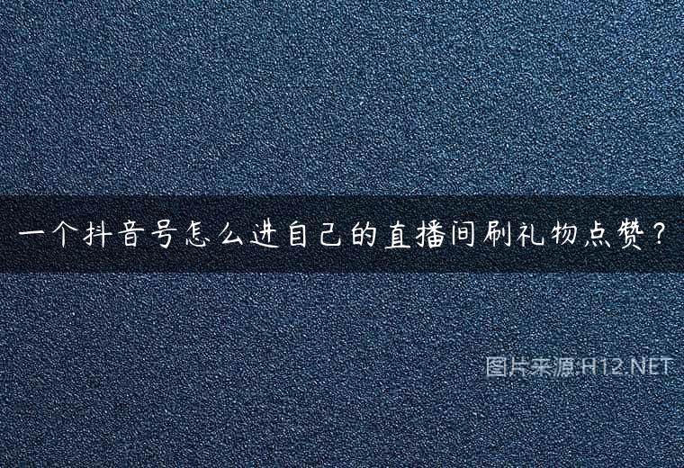 一个抖音号怎么进自己的直播间刷礼物点赞？