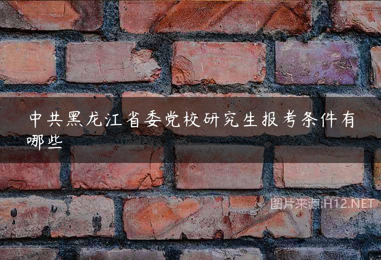 中共黑龙江省委党校研究生报考条件有哪些